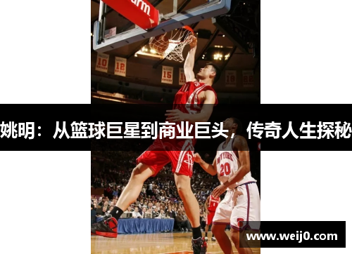 姚明：从篮球巨星到商业巨头，传奇人生探秘